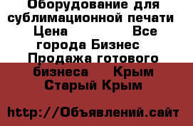 Оборудование для сублимационной печати › Цена ­ 110 000 - Все города Бизнес » Продажа готового бизнеса   . Крым,Старый Крым